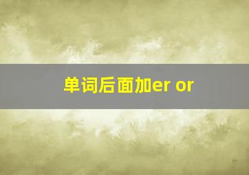 单词后面加er or